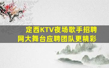 定西KTV夜场歌手招聘网大舞台应聘团队更精彩